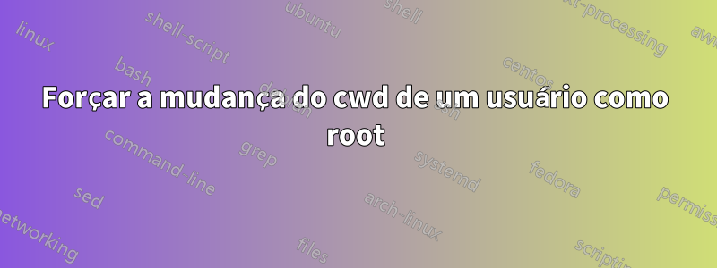 Forçar a mudança do cwd de um usuário como root