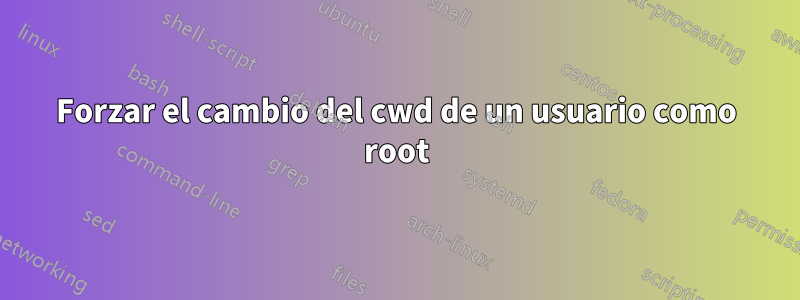 Forzar el cambio del cwd de un usuario como root