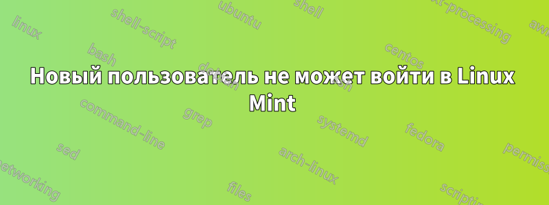 Новый пользователь не может войти в Linux Mint