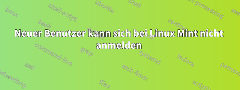 Neuer Benutzer kann sich bei Linux Mint nicht anmelden