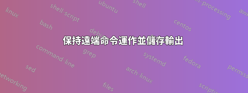 保持遠端命令運作並儲存輸出