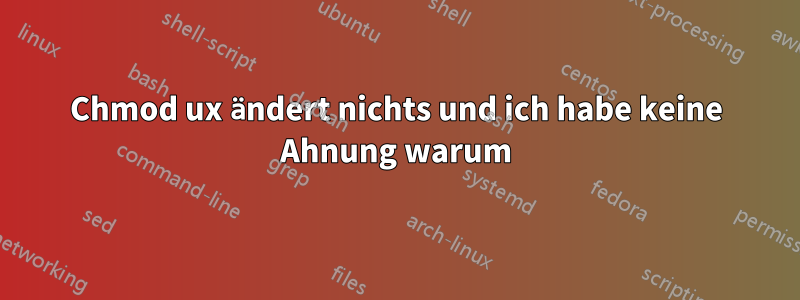 Chmod ux ändert nichts und ich habe keine Ahnung warum