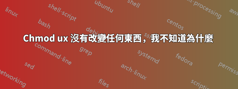 Chmod ux 沒有改變任何東西，我不知道為什麼