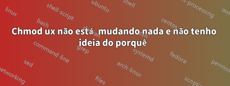 Chmod ux não está mudando nada e não tenho ideia do porquê