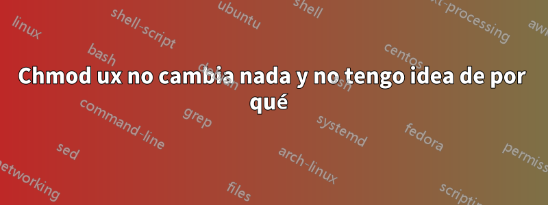 Chmod ux no cambia nada y no tengo idea de por qué