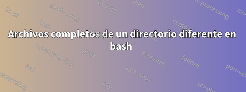 Archivos completos de un directorio diferente en bash 