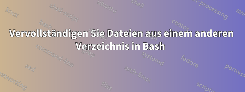 Vervollständigen Sie Dateien aus einem anderen Verzeichnis in Bash 