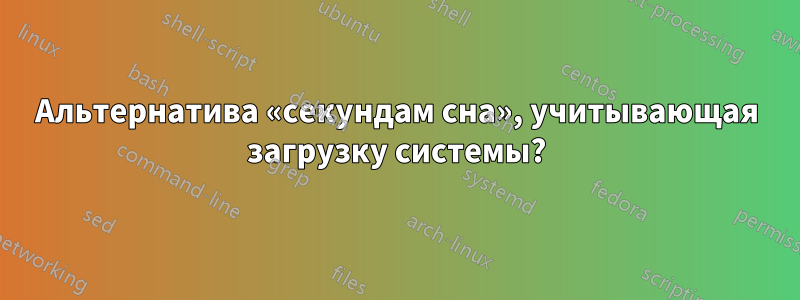 Альтернатива «секундам сна», учитывающая загрузку системы?