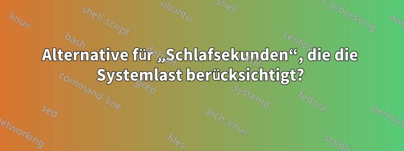 Alternative für „Schlafsekunden“, die die Systemlast berücksichtigt?