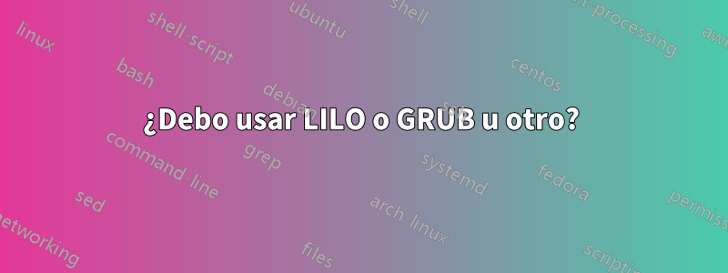 ¿Debo usar LILO o GRUB u otro?