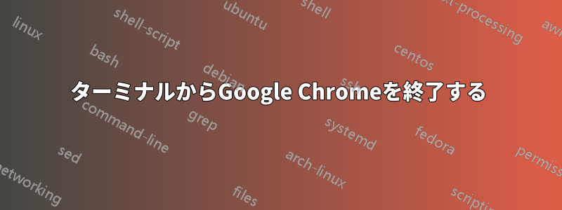 ターミナルからGoogle Chromeを終了する