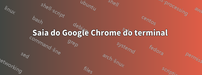 Saia do Google Chrome do terminal
