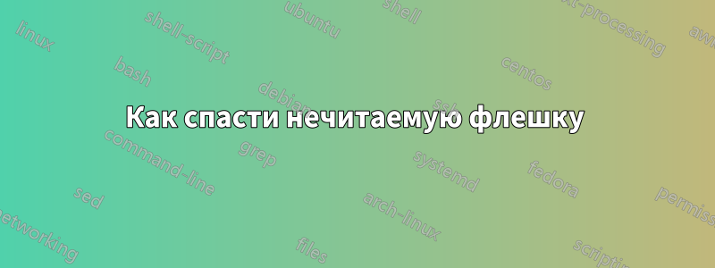 Как спасти нечитаемую флешку