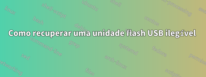 Como recuperar uma unidade flash USB ilegível
