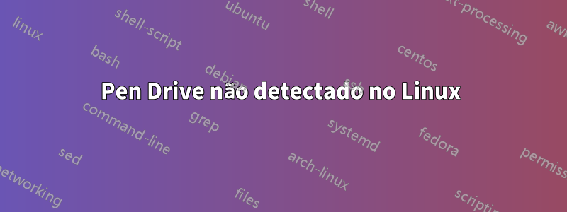 Pen Drive não detectado no Linux