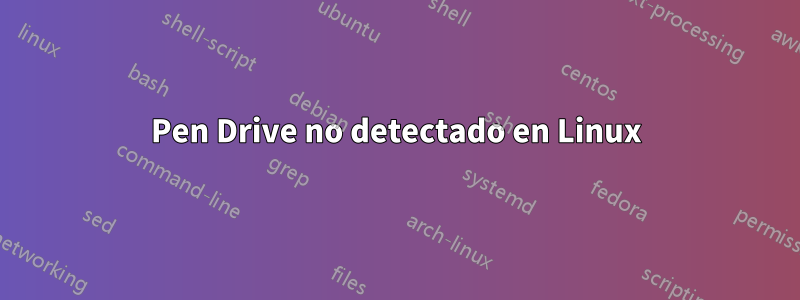 Pen Drive no detectado en Linux