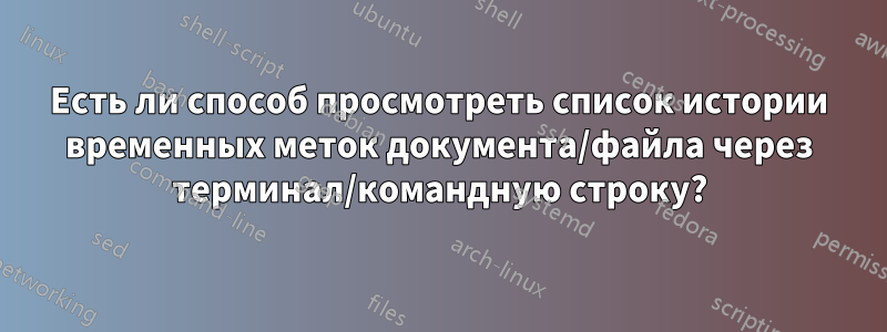 Есть ли способ просмотреть список истории временных меток документа/файла через терминал/командную строку?