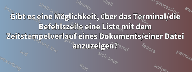 Gibt es eine Möglichkeit, über das Terminal/die Befehlszeile eine Liste mit dem Zeitstempelverlauf eines Dokuments/einer Datei anzuzeigen?
