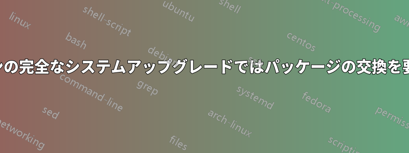 パックマンの完全なシステムアップグレードではパッケージの交換を要求します