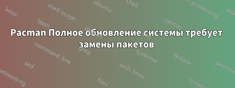 Pacman Полное обновление системы требует замены пакетов