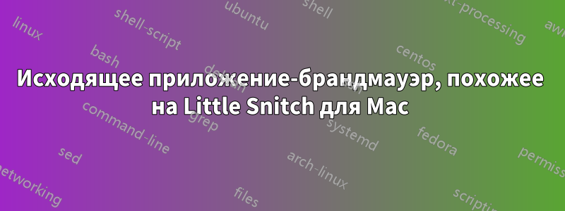 Исходящее приложение-брандмауэр, похожее на Little Snitch для Mac