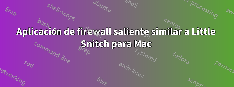 Aplicación de firewall saliente similar a Little Snitch para Mac