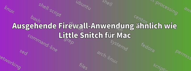 Ausgehende Firewall-Anwendung ähnlich wie Little Snitch für Mac