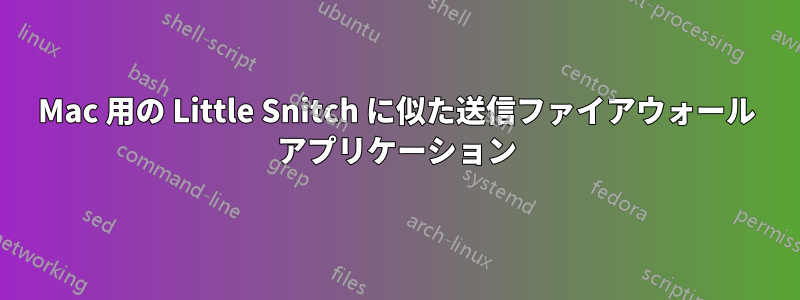 Mac 用の Little Snitch に似た送信ファイアウォール アプリケーション