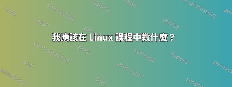 我應該在 Linux 課程中教什麼？ 