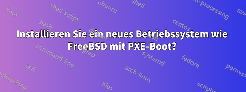 Installieren Sie ein neues Betriebssystem wie FreeBSD mit PXE-Boot?