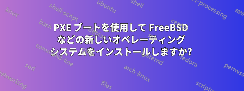 PXE ブートを使用して FreeBSD などの新しいオペレーティング システムをインストールしますか?