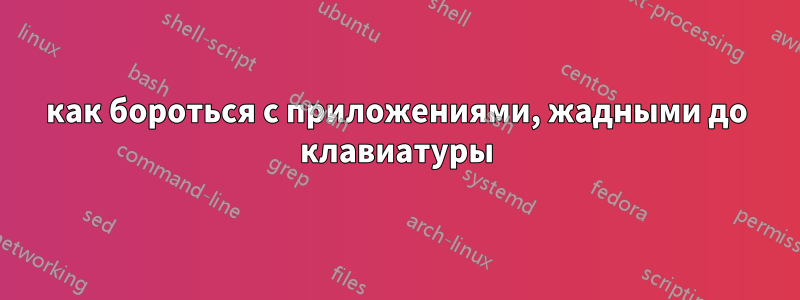 как бороться с приложениями, жадными до клавиатуры