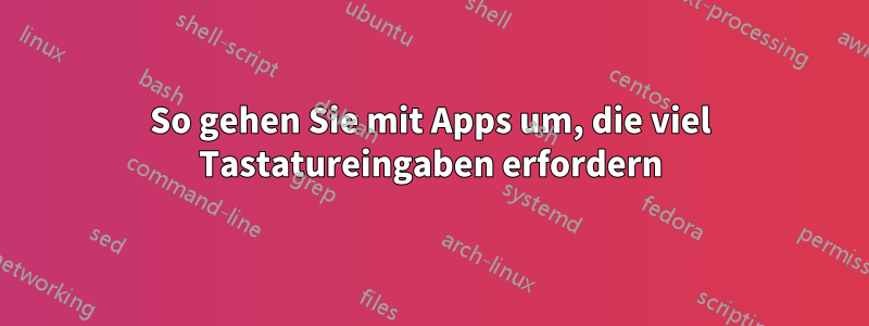 So gehen Sie mit Apps um, die viel Tastatureingaben erfordern