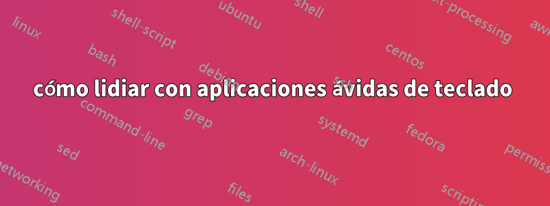 cómo lidiar con aplicaciones ávidas de teclado