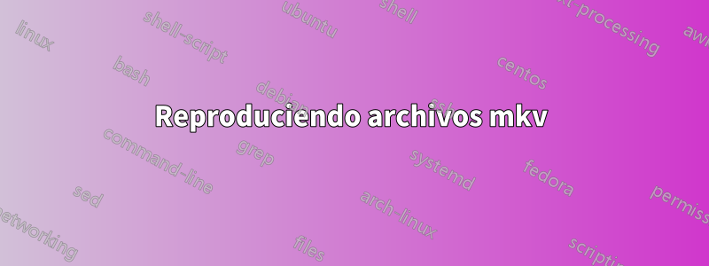 Reproduciendo archivos mkv
