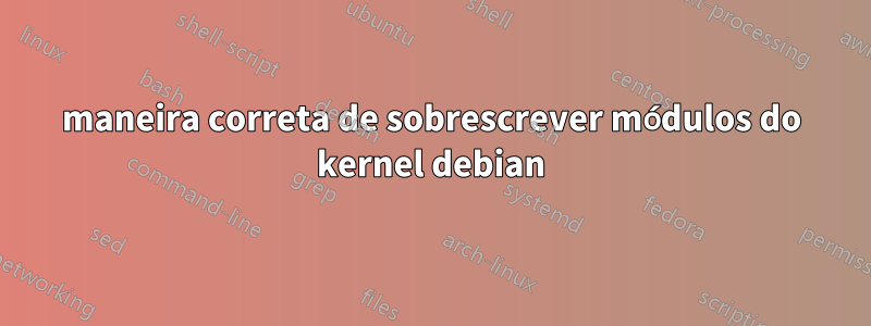 maneira correta de sobrescrever módulos do kernel debian