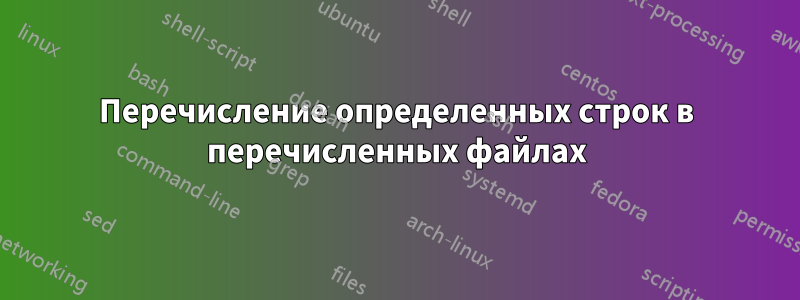 Перечисление определенных строк в перечисленных файлах