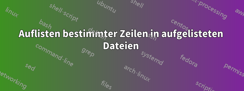 Auflisten bestimmter Zeilen in aufgelisteten Dateien