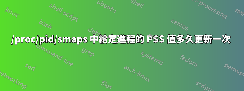 /proc/pid/smaps 中給定進程的 PSS 值多久更新一次