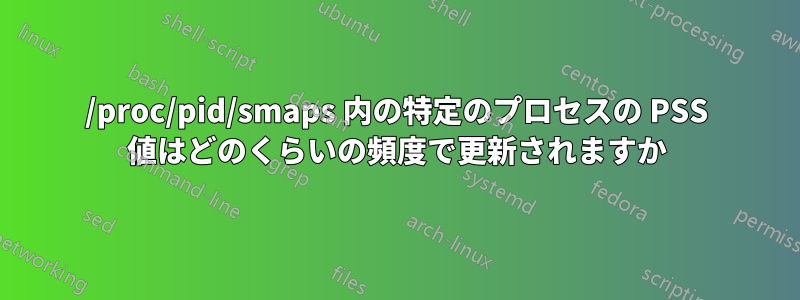 /proc/pid/smaps 内の特定のプロセスの PSS 値はどのくらいの頻度で更新されますか