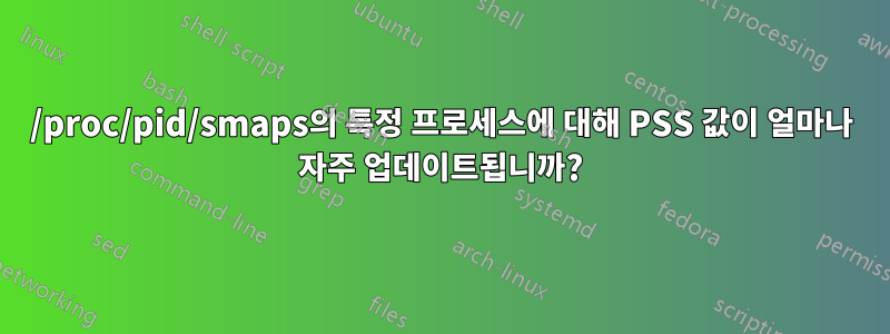 /proc/pid/smaps의 특정 프로세스에 대해 PSS 값이 얼마나 자주 업데이트됩니까?