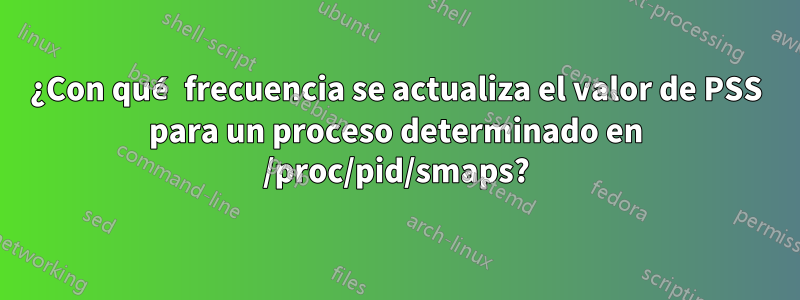¿Con qué frecuencia se actualiza el valor de PSS para un proceso determinado en /proc/pid/smaps?