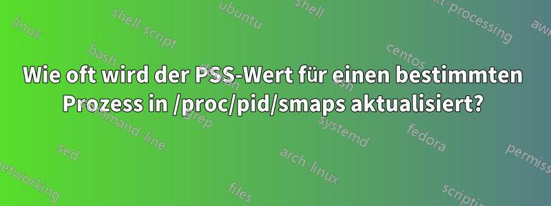 Wie oft wird der PSS-Wert für einen bestimmten Prozess in /proc/pid/smaps aktualisiert?