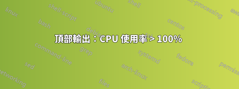 頂部輸出：CPU 使用率 > 100%