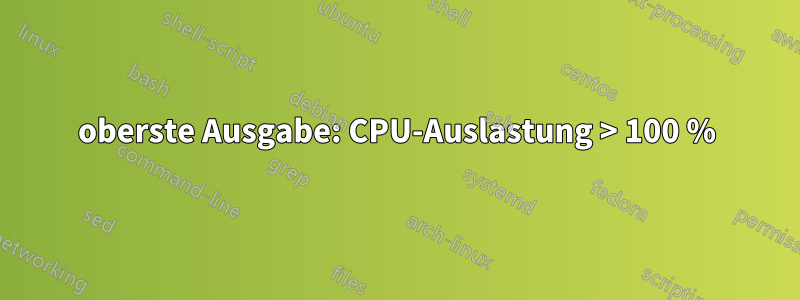 oberste Ausgabe: CPU-Auslastung > 100 %