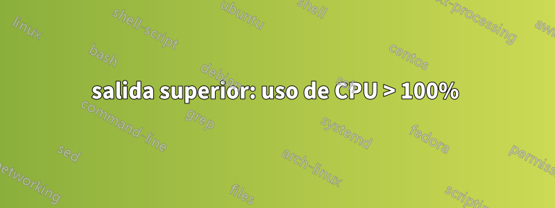salida superior: uso de CPU > 100%