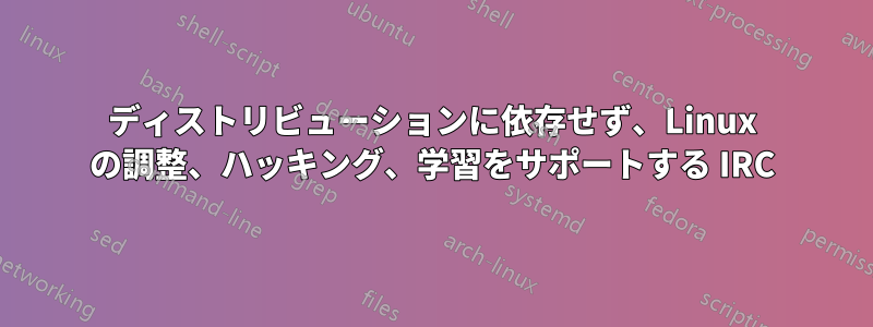 ディストリビューションに依存せず、Linux の調整、ハッキング、学習をサポートする IRC