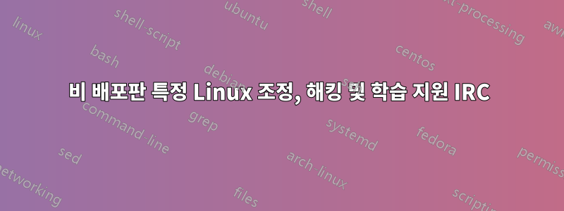 비 배포판 특정 Linux 조정, 해킹 및 학습 지원 IRC