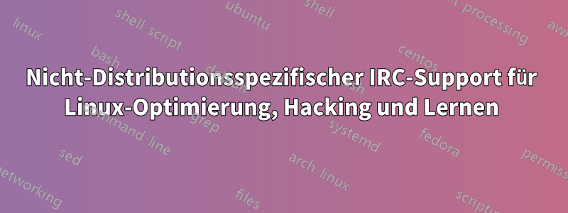 Nicht-Distributionsspezifischer IRC-Support für Linux-Optimierung, Hacking und Lernen