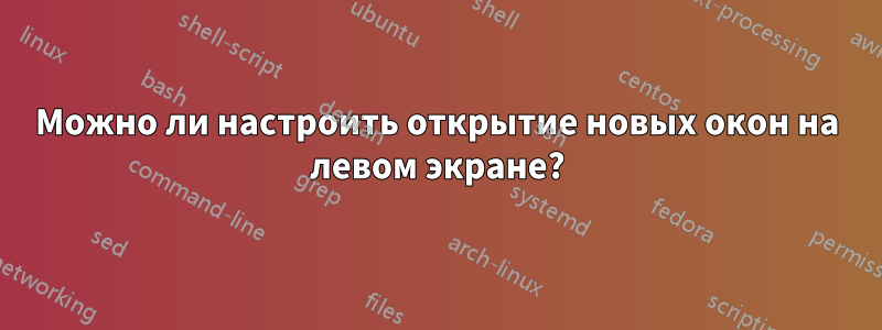 Можно ли настроить открытие новых окон на левом экране?